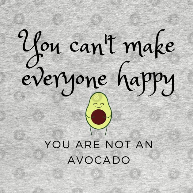 You can't make everyone happy, you are not an avocado by EdenLiving